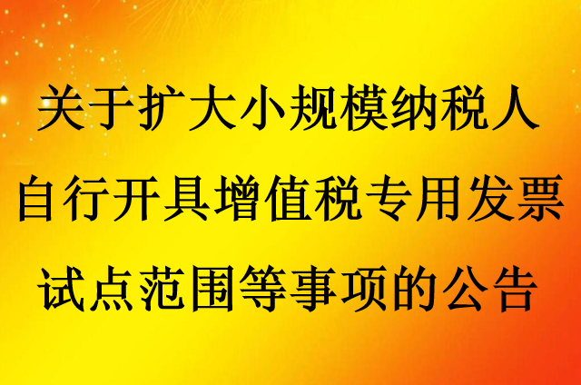 关于扩大小规模纳税人自行开具增值税专用发票试点范围的公告