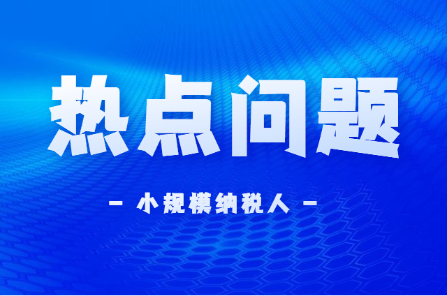 小规模纳税人热点问题！