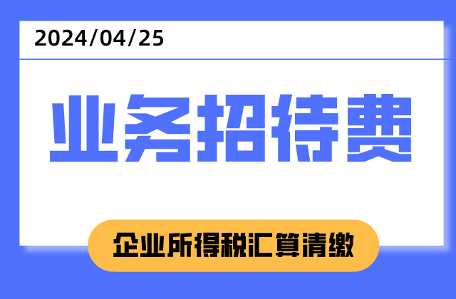 企业所得税汇算清缴——业务招待费